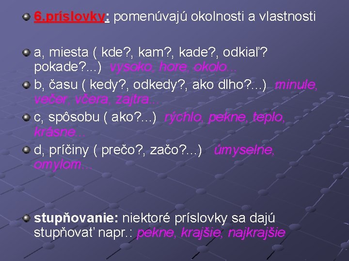 6. príslovky: pomenúvajú okolnosti a vlastnosti a, miesta ( kde? , kam? , kade?