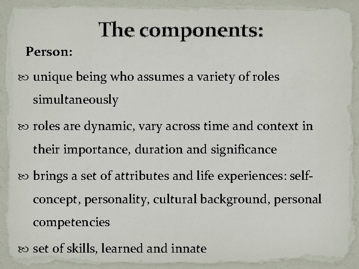 The components: Person: unique being who assumes a variety of roles simultaneously roles are