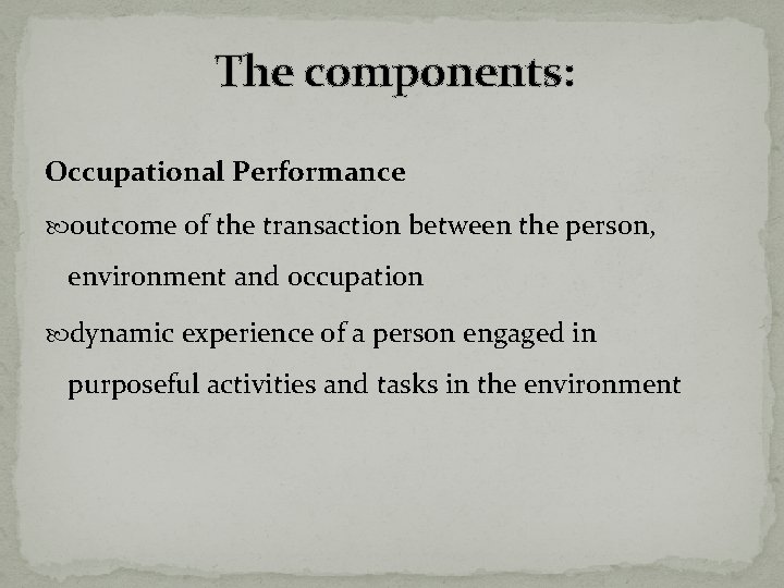 The components: Occupational Performance outcome of the transaction between the person, environment and occupation