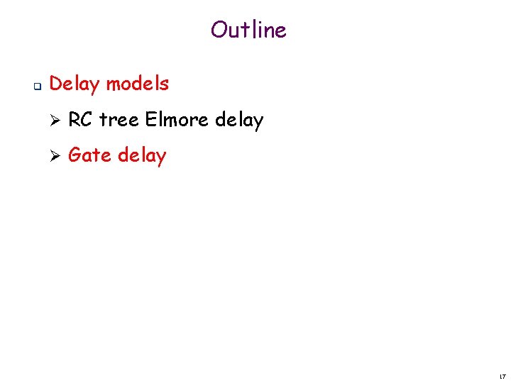 Outline q Delay models Ø RC tree Elmore delay Ø Gate delay 17 