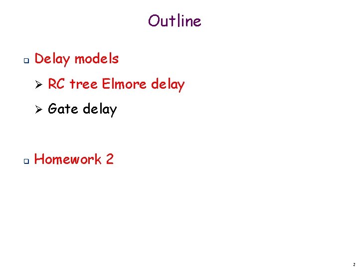 Outline q q Delay models Ø RC tree Elmore delay Ø Gate delay Homework