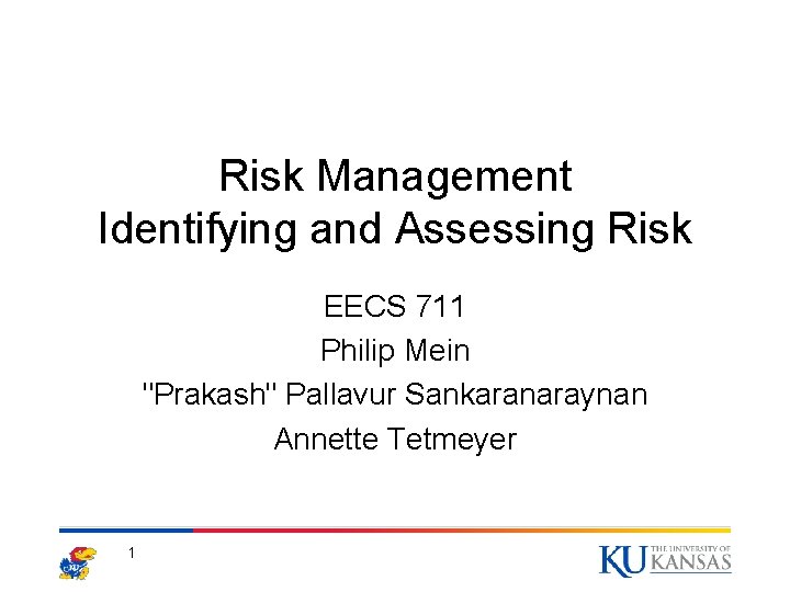 Risk Management Identifying and Assessing Risk EECS 711 Philip Mein "Prakash" Pallavur Sankaranaraynan Annette