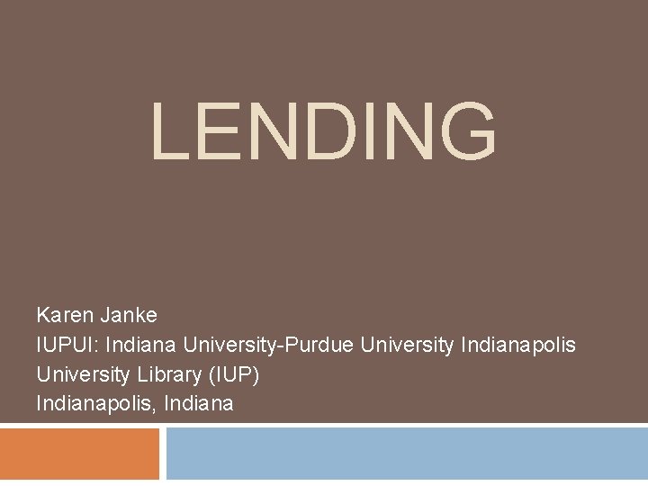 LENDING Karen Janke IUPUI: Indiana University-Purdue University Indianapolis University Library (IUP) Indianapolis, Indiana 