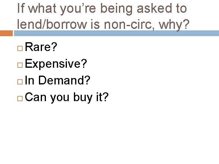 If what you’re being asked to lend/borrow is non-circ, why? Rare? Expensive? In Demand?