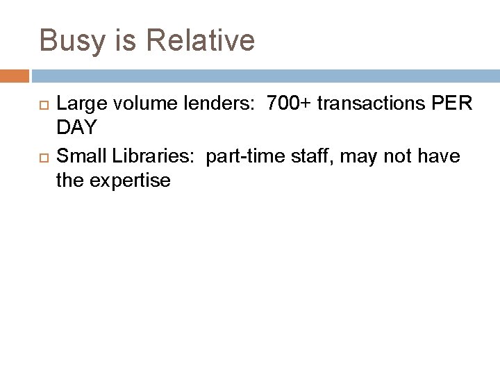 Busy is Relative Large volume lenders: 700+ transactions PER DAY Small Libraries: part-time staff,