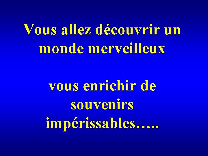 Vous allez découvrir un monde merveilleux vous enrichir de souvenirs impérissables…. . 