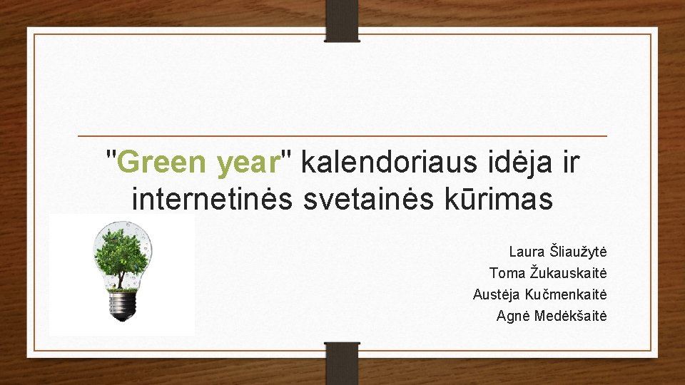 "Green year" kalendoriaus idėja ir internetinės svetainės kūrimas Laura Šliaužytė Toma Žukauskaitė Austėja Kučmenkaitė