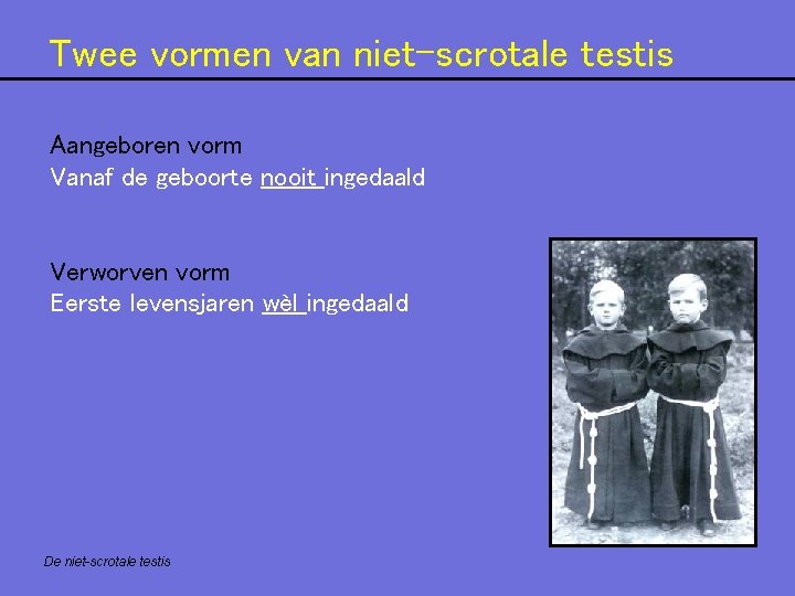 Twee vormen van niet-scrotale testis Aangeboren vorm Vanaf de geboorte nooit ingedaald Verworven vorm