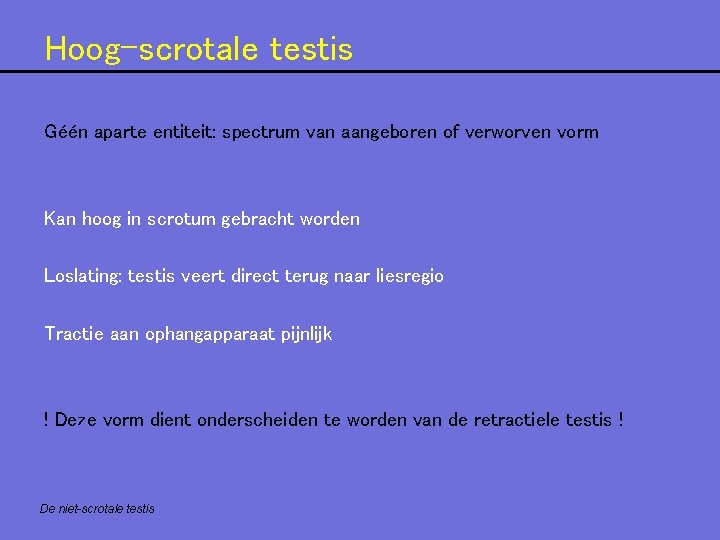 Hoog-scrotale testis Géén aparte entiteit: spectrum van aangeboren of verworven vorm Kan hoog in