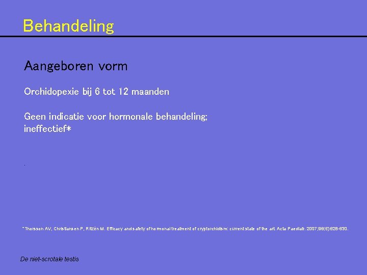 Behandeling Aangeboren vorm Orchidopexie bij 6 tot 12 maanden Geen indicatie voor hormonale behandeling;