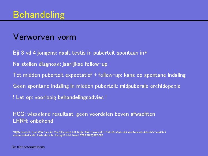 Behandeling Verworven vorm Bij 3 vd 4 jongens: daalt testis in puberteit spontaan in* Behandeling Verworven vorm Bij 3 vd 4 jongens: daalt testis in puberteit spontaan in*