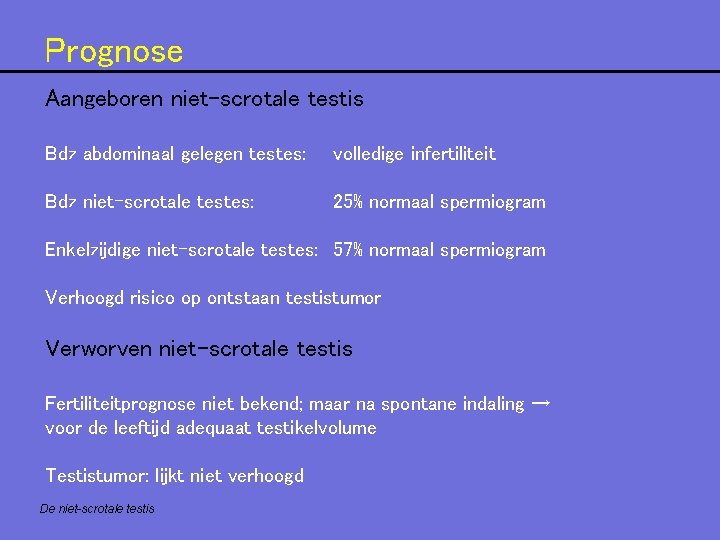 Prognose Aangeboren niet-scrotale testis Bdz abdominaal gelegen testes: volledige infertiliteit Bdz niet-scrotale testes: 25% Prognose Aangeboren niet-scrotale testis Bdz abdominaal gelegen testes: volledige infertiliteit Bdz niet-scrotale testes: 25%