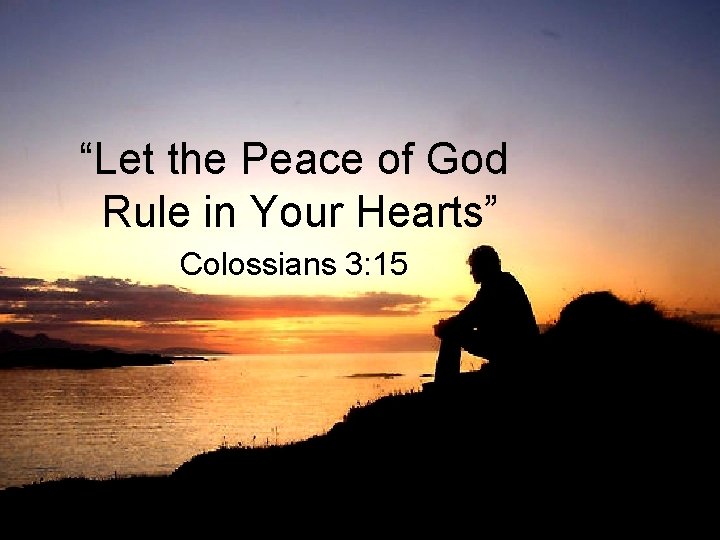 “Let the Peace of God Rule in Your Hearts” Colossians 3: 15 