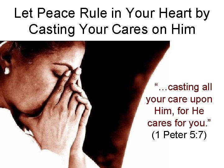 Let Peace Rule in Your Heart by Casting Your Cares on Him “…casting all