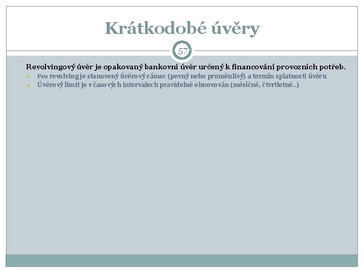 Krátkodobé úvěry 57 Revolvingový úvěr je opakovaný bankovní úvěr určený k financování provozních potřeb.