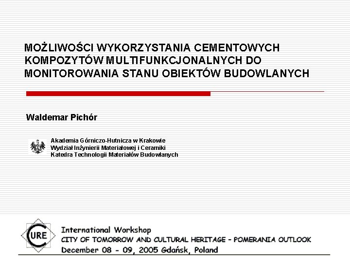 MOŻLIWOŚCI WYKORZYSTANIA CEMENTOWYCH KOMPOZYTÓW MULTIFUNKCJONALNYCH DO MONITOROWANIA STANU OBIEKTÓW BUDOWLANYCH Waldemar Pichór Akademia Górniczo-Hutnicza