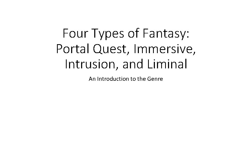Four Types of Fantasy: Portal Quest, Immersive, Intrusion, and Liminal An Introduction to the