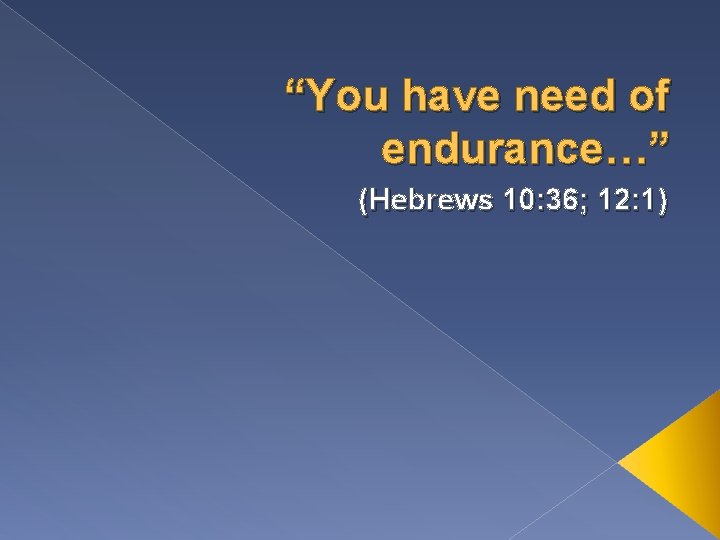 “You have need of endurance…” (Hebrews 10: 36; 12: 1) 