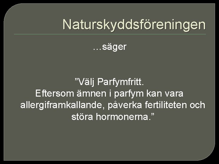 Naturskyddsföreningen …säger ”Välj Parfymfritt. Eftersom ämnen i parfym kan vara allergiframkallande, påverka fertiliteten och