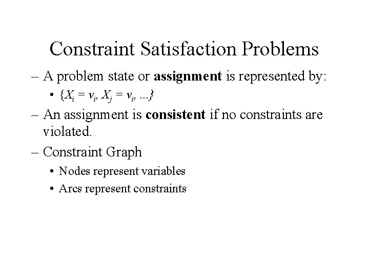 Constraint Satisfaction Problems – A problem state or assignment is represented by: • {Xi
