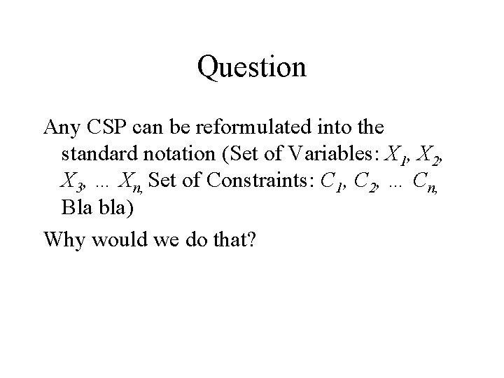 Question Any CSP can be reformulated into the standard notation (Set of Variables: X