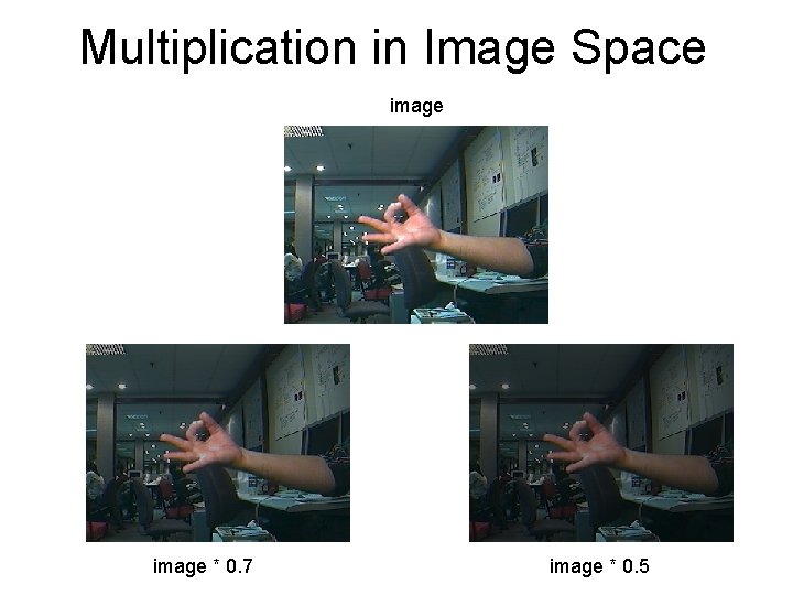 Multiplication in Image Space image * 0. 7 image * 0. 5 