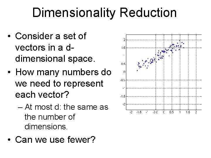 Dimensionality Reduction • Consider a set of vectors in a ddimensional space. • How