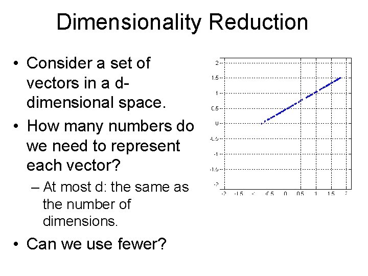 Dimensionality Reduction • Consider a set of vectors in a ddimensional space. • How