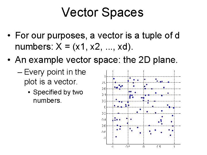 Vector Spaces • For our purposes, a vector is a tuple of d numbers: