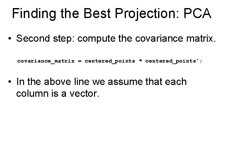 Finding the Best Projection: PCA • Second step: compute the covariance matrix. covariance_matrix =