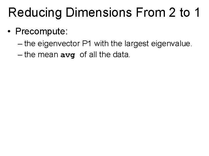 Reducing Dimensions From 2 to 1 • Precompute: – the eigenvector P 1 with