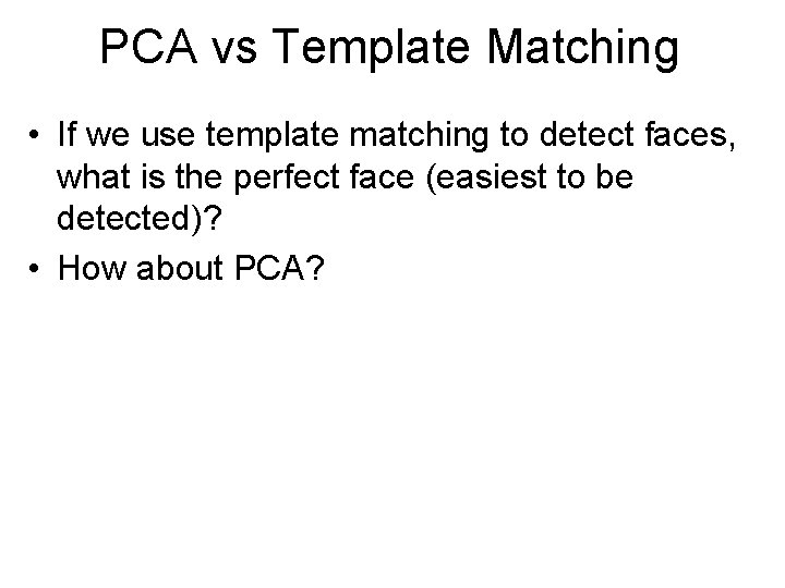 PCA vs Template Matching • If we use template matching to detect faces, what