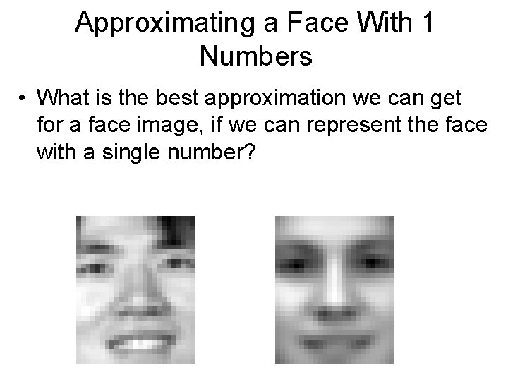 Approximating a Face With 1 Numbers • What is the best approximation we can