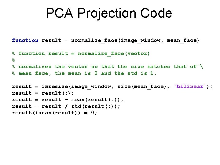 PCA Projection Code function result = normalize_face(image_window, mean_face) % function result = normalize_face(vector) %