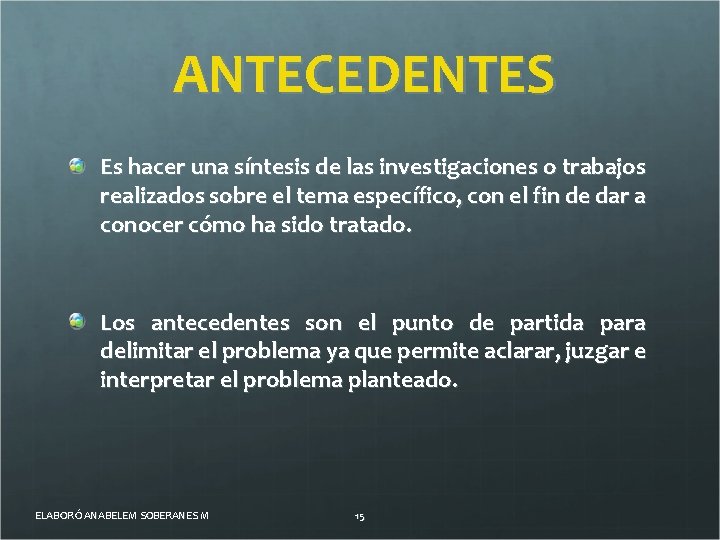 ANTECEDENTES Es hacer una síntesis de las investigaciones o trabajos realizados sobre el tema