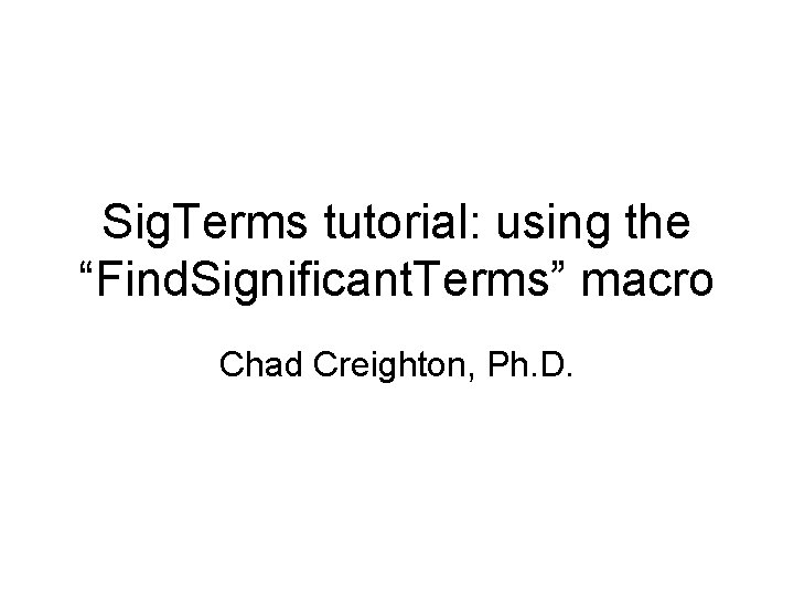 Sig. Terms tutorial: using the “Find. Significant. Terms” macro Chad Creighton, Ph. D. 