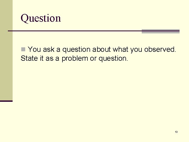 Question n You ask a question about what you observed. State it as a Question n You ask a question about what you observed. State it as a