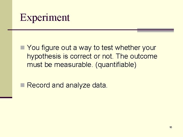 Experiment n You figure out a way to test whether your hypothesis is correct Experiment n You figure out a way to test whether your hypothesis is correct