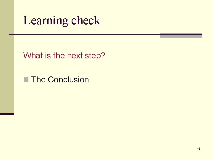 Learning check What is the next step? n The Conclusion 18 Learning check What is the next step? n The Conclusion 18