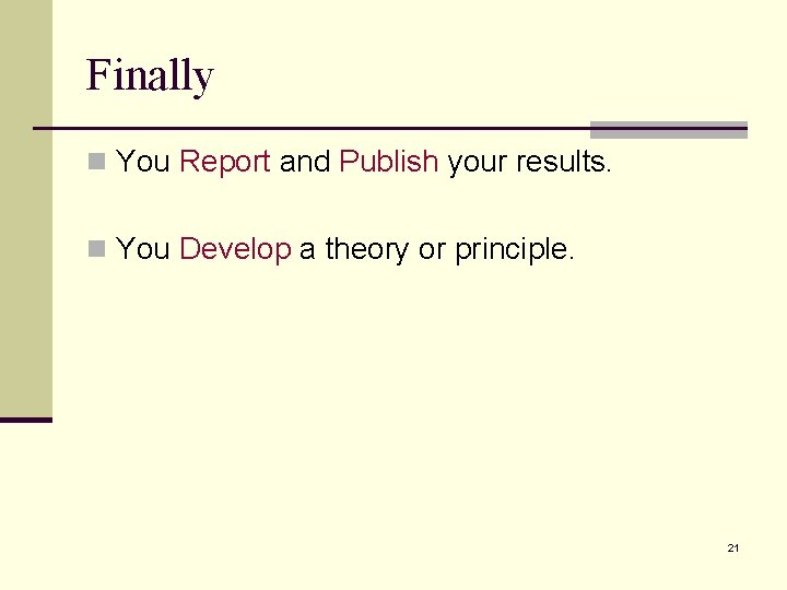 Finally n You Report and Publish your results. n You Develop a theory or Finally n You Report and Publish your results. n You Develop a theory or