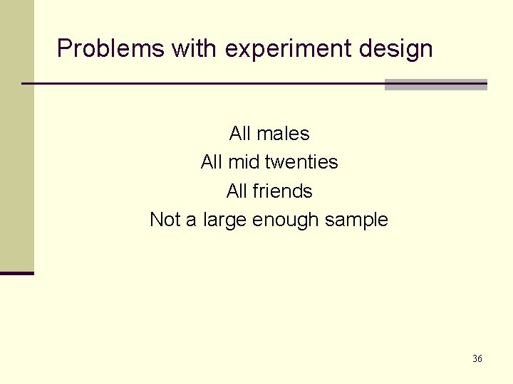Problems with experiment design All males All mid twenties All friends Not a large Problems with experiment design All males All mid twenties All friends Not a large