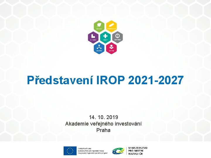 Představení IROP 2021 -2027 14. 10. 2019 Akademie veřejného investování Praha 
