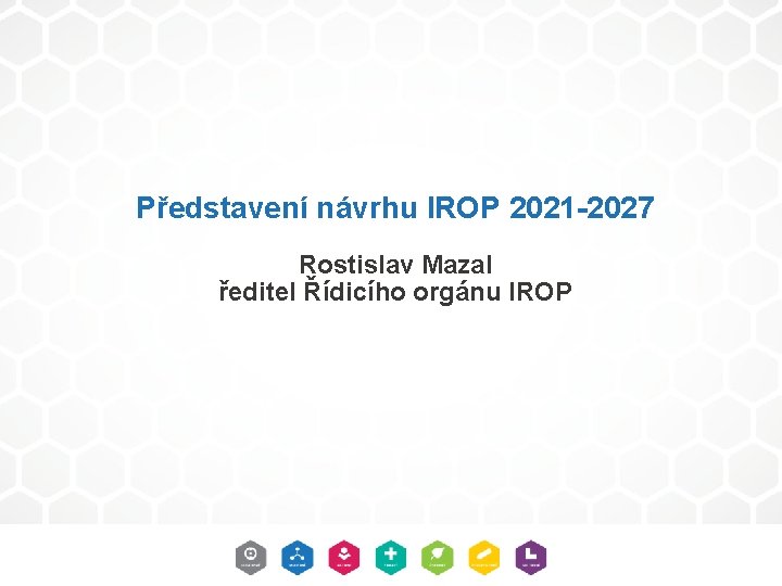 Představení návrhu IROP 2021 -2027 Rostislav Mazal ředitel Řídicího orgánu IROP 