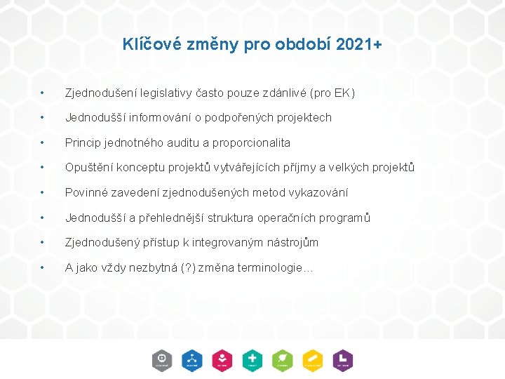 Klíčové změny pro období 2021+ • Zjednodušení legislativy často pouze zdánlivé (pro EK) •