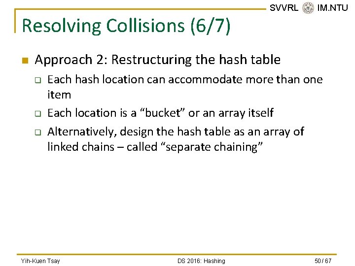 Resolving Collisions (6/7) n SVVRL @ IM. NTU Approach 2: Restructuring the hash table