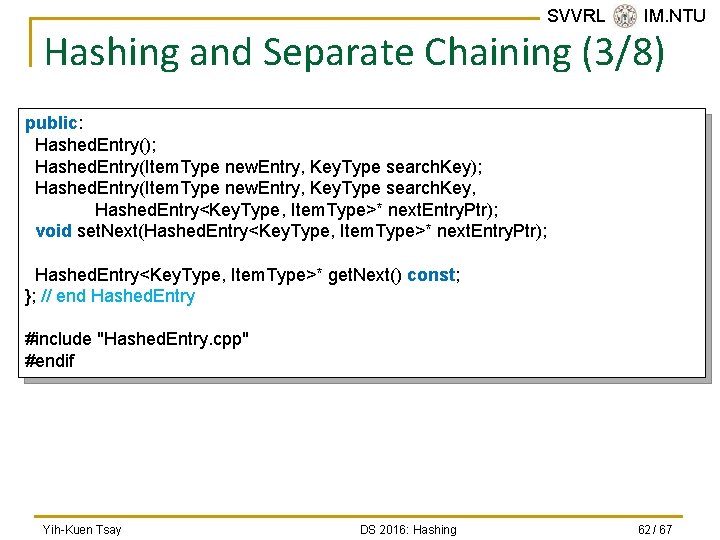 SVVRL @ IM. NTU Hashing and Separate Chaining (3/8) public: Hashed. Entry(); Hashed. Entry(Item.