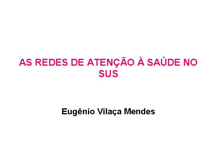 AS REDES DE ATENÇÃO À SAÚDE NO SUS Eugênio Vilaça Mendes 