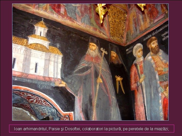 Ioan arhimandritul, Paisie şi Dosoftei, colaboratori la pictură, pe peretele de la miazăzi; 