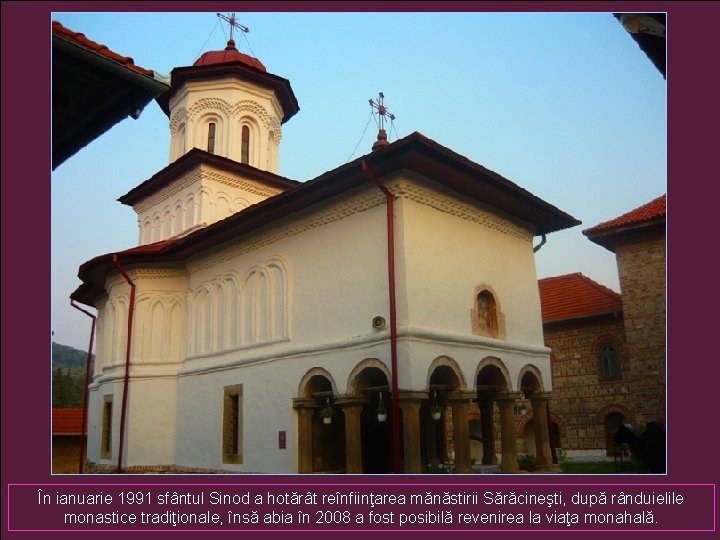 În ianuarie 1991 sfântul Sinod a hotărât reînfiinţarea mănăstirii Sărăcineşti, după rânduielile monastice tradiţionale,