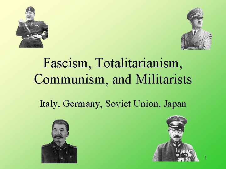 Fascism, Totalitarianism, Communism, and Militarists Italy, Germany, Soviet Union, Japan 1 